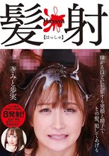 髪射【はっしゃ】 きみと歩実 嫌がるほどに怒張する男根と精子でその髪、犯してあげる