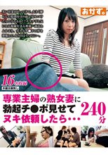 専業主婦の熟女妻に勃起チ●ポ見せてヌキ依頼したら…240分