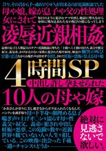 凌●近親相姦4時間SP 中出し許し孕ませられた10人の母や嫁