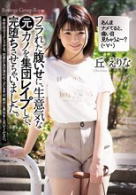 フラれた腹いせに、生意気な元カノを集団レ●プして、完堕ちさせちゃいました。 丘えりな