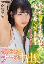 フェラが得意なイケメン美人セックスの女神になりたくてはじめてのナマ中出し 金城麗奈