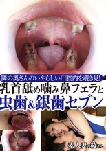 隣の奥さんのいやらしい口腔内を覗き見！乳首舐め噛み鼻フェラと虫歯＆銀歯セブン