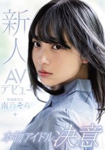 新人AVデビュー本物アイドル決意 南乃そら