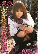 凌● 女子校生精液地獄 真弓あゆ