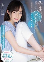 先生だけど、思いっきりハメ潮吹いてもいいですか？超敏感 現役女教師AV出演。 滝川由季