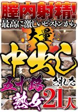 膣内射精！最高に激しいピストンから大量中出しされた五十路熟女 21人