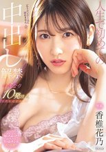 人生で初めての中出し解禁 い・き・な・り 10発注入SPECIAL 香椎花乃