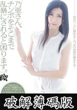 「乃亜さん、チンポをそこまで乱暴にされると困ります。」　乃亜 (破解薄碼版)