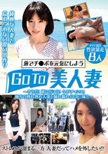 GO TO 美人妻 ～そうだ！ 旅に行こう！ 今がチャンス！ 地方の熟れ熟れ人妻と捕れ撮れSEX三昧！！～
