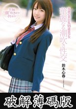 奇跡の美巨乳１８歳美少女　華麗なる潮吹き性交　鈴木心春 (破解薄碼版)