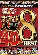 めっちゃド素人！品良く乱れる姿だけ！！ 間違い無しの超厳選SP ナンパされた人妻 40人8時間BEST