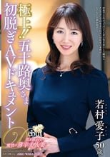 極上！！五十路奥さま初脱ぎAVドキュメント 若村愛子
