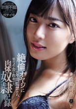 絶倫オヤジに一年間監禁され、毎日イカされ続けた肉体奴●記録 由愛可奈