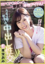 元ア○ド○カ○ッ○暴露系本物アイドル！カメラの前で初めての中出し性交 夜空あみ