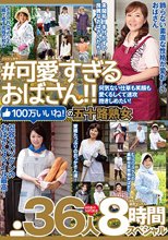 ＃可愛すぎるおばさん 何気ない仕草も笑顔も愛くるしくて速攻抱きしめたい！100万いいね！の五十路熟女 36人8時間スペシャル