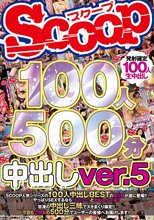SCOOP100人 500分 中出しver.5