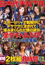 日本代表NTR スポーツバーで観戦中にドサクサにまぎれて揉みまくられた僕の彼女 全タイトル入り！スペシャル総集編 2枚組8時間