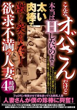 こんなオバサンだけど本当はHしたいのよ！太い肉棒で激しく突かれたい！欲求不満の人妻4時間