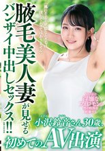 「風にそよぐ卑猥なムダ毛は決してムダではありません」腋毛美人妻が見せるバンザイ中出しセックス！！小沢鈴音さん30歳、初めてのAV出演