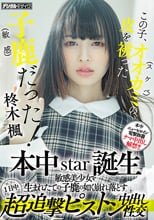 この子、オオカミ（スケベ）の皮を被った子鹿（敏感）だった！ 本中star誕生 敏感美少女を生まれたての子鹿の如く崩れ落とす1日中超追撃ピストン中出し性交 柊木楓