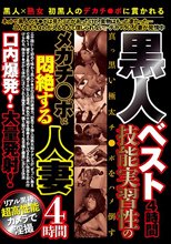 黒人ベスト4時間 技能実習性のメガチ○ポに悶絶する人妻4時間口内爆発！大量発射！