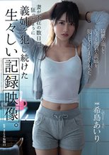 妻が不在の数日間、狂ったように義姉を犯し続けた生々しい記録映像。 希島あいり
