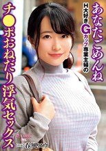 あなたごめんね H大好きGカップ専業主婦のチ●ポおねだり浮気セックス 春風コウ