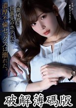 人妻秘書と出張先のホテルで濃厚不倫セックスに溺れた。 (破解薄碼版)