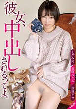 彼女、中出しされるってよ。 もなみ鈴/斎藤みなみ/逢見リカ