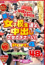 愛しの女子校生たちよ、中出しさせて下さ～い！ Part.4 48人