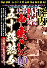 膣内射精！最高に激しいピストンから大量中出しされた五十路熟女 40人