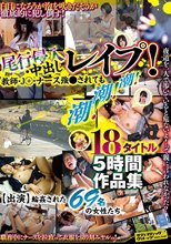 尾行侵入・中出しレ●プ！教師・J○・ナース強○されても潮！潮！潮！18タイトル5時間作品集