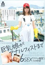 ド田舎の漁師の巨乳娘がアナルフィストまでする淫乱ズべ公になるまでの3年間の記録 6SEX（アナル解禁）×4時間