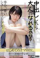 中出ししたら大人になれるかな？ 半分、青いショートカット少女。 はじめてのナマ中出し 結城かずな