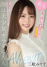 新人 オトナになんてなりたくないけどおっぱいがGカップに急成長！！ 顔は美少女、カラダは大人AVDEBUT 三舩みすず