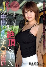 THE ドキュメント 本能丸出しでする絶頂SEX ムチムチJcupグラビアGAL中出し乱交チ○ポ狂い 松本菜奈実