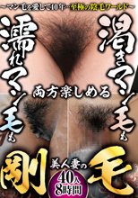 渇きマン毛も濡れマン毛も両方楽しめる 美人妻の剛毛～マン毛を愛して40年…至極の陰毛ワールド～40人8時間