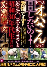 本当はオバさんだってHしたいのよ！我慢できずに若いチ○ポを貪りまくる昭和30年代生まれの変態熟女4時間