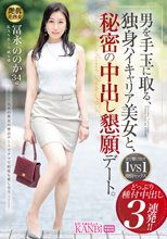 男を手玉に取る、独身ハイキャリア美女と、秘密の中出し懇願デート。 どっぷり種付中出し3連発！！ 冨永ののか