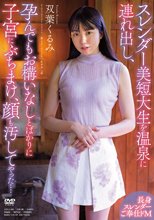 スレンダー美短大生を温泉に連れ出し、孕んでもお構いなしとばかりに子宮にぶちまけ、顔も汚してやった.... 双葉くるみ
