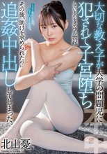 大切な教え子が大学の問題児に犯●れて子宮堕ちしているのを見てフル勃起 その後、助けを求められたのに追姦中出ししてしまった。 北山憂_