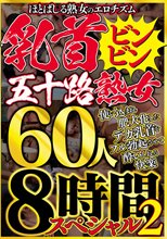 ほとばしる熟女のエロチズム 乳首ビンビン五十路熟女 使い込まれ肥大化したデカ乳首をフル勃起させて酔いしれる快楽 60人8時間スペシャル2