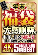 年末福袋 大感謝祭！！中出し性交S級人妻ヌキ納めスペシャル！ 5時間BEST