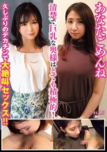 あなたごめんね 清楚で巨乳な奥様はとても積極的！ 久しぶりのデカチンで大絶叫セックス！！