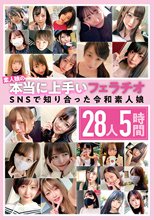 素人娘の本当に上手いフェラチオ SNSで知り合った令和素人娘 28人5時間