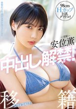 98cmHカップ巨乳グラドル！安位薫中出し解禁！移籍SPECIAL！_