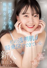 私の透明肌は騎乗位でできている。男に跨ると別人。極細女子大生 新人 真白さら AVデビュー_