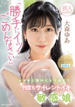 新人 「勝手にイッてごめんなさい」エッチに夢中になり過ぎて何度もサイレントイキ敏感娘AV DEBUT 大森ゆあ_