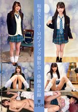 粘着ストーカーMのイタズラ撮影会・昏●姦記録 青15・16