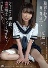 華奢な肢体にコリコリ乳首！お兄さんたちに、顔も膣も、濃厚精子でタップリ汚されて、うれしかったの...。 夏原唯_